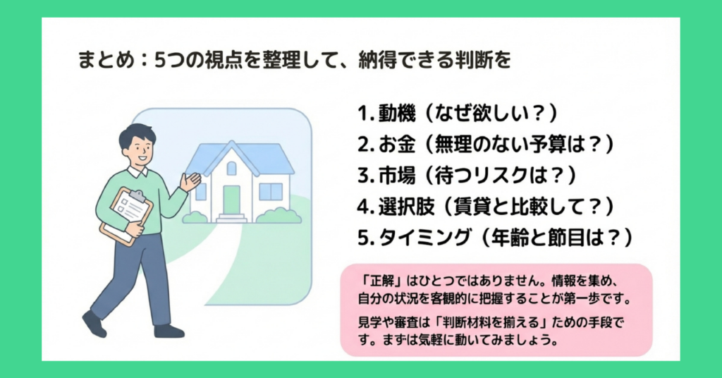 5つの視点を整理したまとめ図解。1.動機（なぜ欲しい？）、2.お金（無理のない予算は？）、3.市場（待つリスクは？）、4.選択肢（賃貸と比較して？）、5.タイミング（年齢と節目は？）。正解はひとつではなく、情報を集めて自分の状況を客観的に把握することが第一歩。
